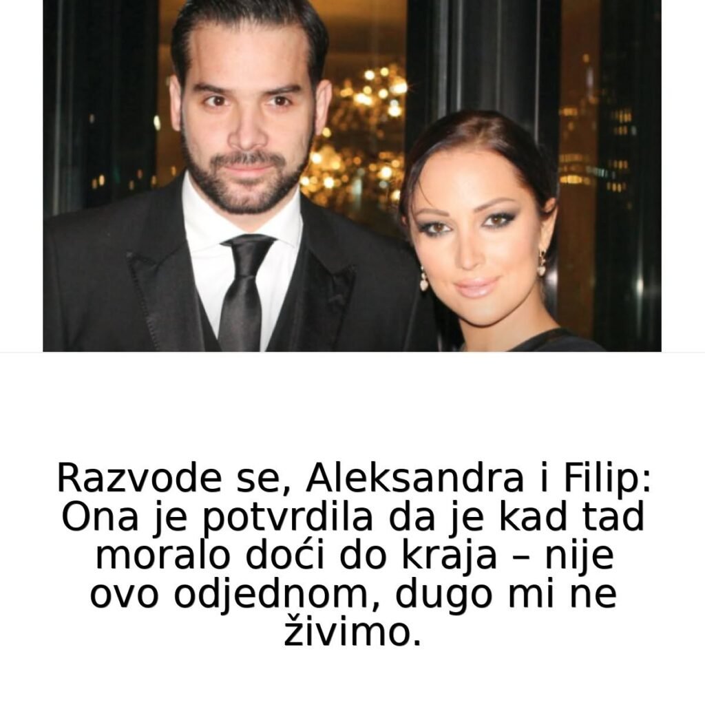RAZV0DE SE, Aleksandra i Filip: 0na je potvrdila da je kad tad moralo doći do kraja – nije ovo odjednom, dugo mi ne živimo..