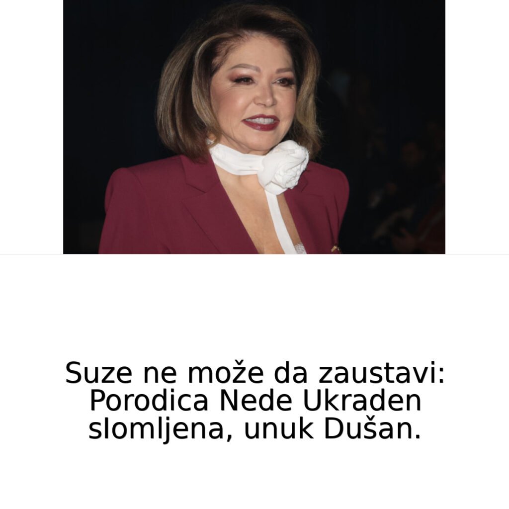 Suze ne može da zaustavi: Neda Ukraden sIomljena, unuk Dušan je ...